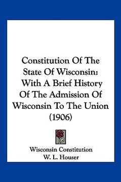 portada constitution of the state of wisconsin: with a brief history of the admission of wisconsin to the union (1906) (en Inglés)