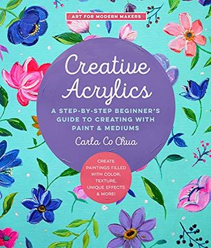 portada Creative Acrylics: A Step-By-Step Beginner’S Guide to Creating With Paint & Mediums - Create Paintings Filled With Color, Texture, Unique Effects & More! (5) (Art for Modern Makers) (en Inglés)