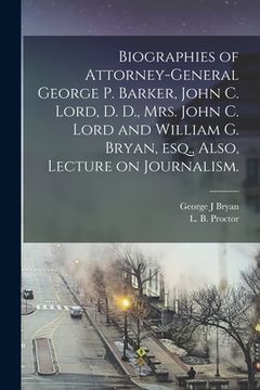 portada Biographies of Attorney-General George P. Barker, John C. Lord, D. D., Mrs. John C. Lord and William G. Bryan, Esq., Also, Lecture on Journalism. (en Inglés)