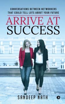 portada Arrive At Success: Conversations Between Networkers That Could Tell Lots About Your Future (en Inglés)