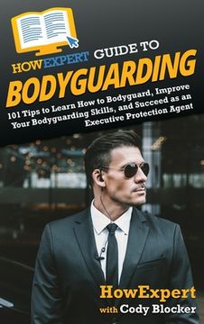 portada HowExpert Guide to Bodyguarding: 101 Tips to Learn How to Bodyguard, Improve, and Succeed as an Executive Protection Agent (en Inglés)