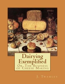 portada Dairying Exemplified: Or, The Business of Cheese Making (en Inglés)