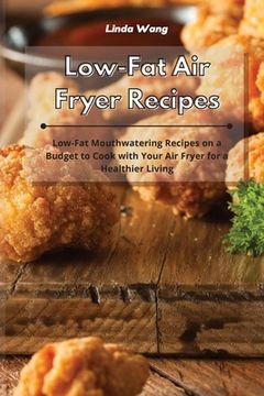 portada Low-Fat Air Fryer Recipes: Low-Fat Mouthwatering Recipes on a Budget to Cook with Your Air Fryer for a Healthier Living (en Inglés)