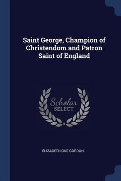 portada Saint George, Champion of Christendom and Patron Saint of England