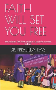 portada Faith Will Set You Free: Set yourself free from disease & get your success in PhD (en Inglés)