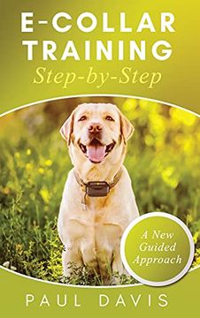 portada E-Collar Training Step-Bystep a How-To Innovative Guide to Positively Train Your dog Through E-Collars; Tips and Tricks and Effective Techniques for Different Species of Dogs (en Inglés)