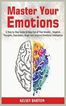 portada Master Your Emotions: A Step by Step Guide to Step Out of Your Anxiety, Negative Thoughts, Depression, Anger and Improve Emotional Intellige (in English)