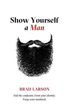portada Show Yourself A Man: End the confusion. Form your identity. Forge your manhood.