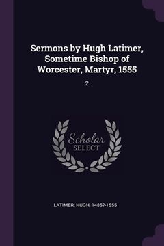 portada Sermons by Hugh Latimer, Sometime Bishop of Worcester, Martyr, 1555: 2 (en Inglés)