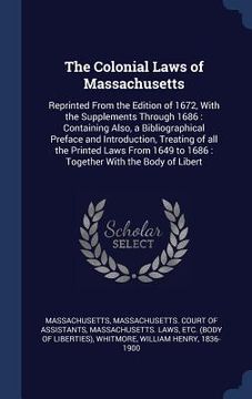 portada The Colonial Laws of Massachusetts: Reprinted From the Edition of 1672, With the Supplements Through 1686: Containing Also, a Bibliographical Preface