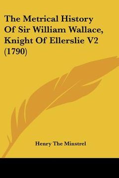 portada the metrical history of sir william wallace, knight of ellerslie v2 (1790) (en Inglés)