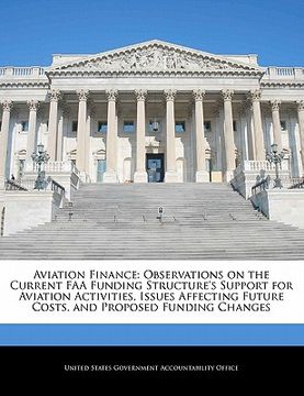 portada aviation finance: observations on the current faa funding structure's support for aviation activities, issues affecting future costs, an (in English)