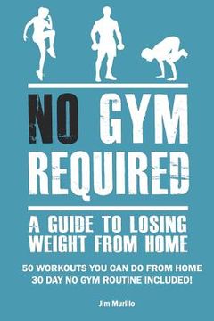 portada No Gym Required: A Guide to Losing Weight from Home: 50 Workouts You Can Do from Home 30 Day No Gym Routine Included! (in English)