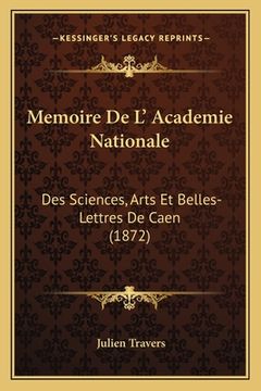 portada Memoire De L' Academie Nationale: Des Sciences, Arts Et Belles-Lettres De Caen (1872) (en Francés)