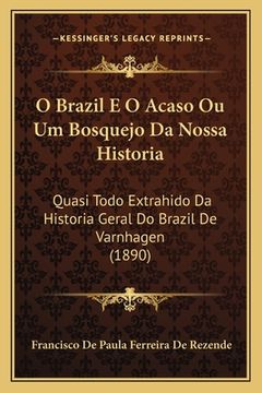 portada O Brazil E O Acaso Ou Um Bosquejo Da Nossa Historia: Quasi Todo Extrahido Da Historia Geral Do Brazil De Varnhagen (1890) (en Portugués)
