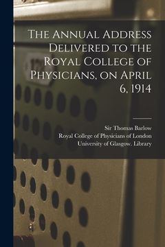 portada The Annual Address Delivered to the Royal College of Physicians, on April 6, 1914 [electronic Resource]