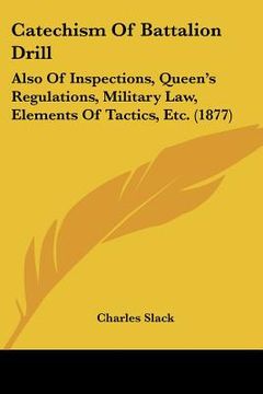 portada catechism of battalion drill: also of inspections, queen's regulations, military law, elements of tactics, etc. (1877) (en Inglés)