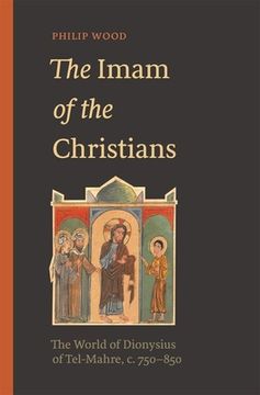 portada The Imam of the Christians: The World of Dionysius of Tel-Mahre, c. 750–850 (in English)