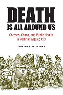 portada Death is all Around us: Corpses, Chaos, and Public Health in Porfirian Mexico City (The Mexican Experience) (en Inglés)