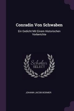 portada Conradin Von Schwaben: Ein Gedicht Mit Einem Historischen Vorberichte (en Inglés)