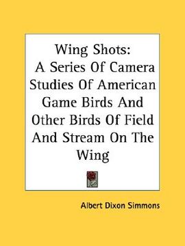 portada wing shots: a series of camera studies of american game birds and other birds of field and stream on the wing (en Inglés)