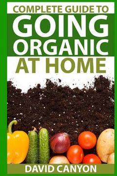 portada Complete Guide To Going Organic At Home: Heirloom Seeds, Seed Saving, Pest Contr: Heirloom Seeds, Seed Saving, Pest Control, Drying Herbs, Organic Rec (en Inglés)