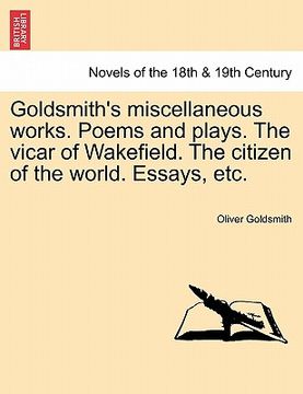 portada goldsmith's miscellaneous works. poems and plays. the vicar of wakefield. the citizen of the world. essays, etc. (in English)