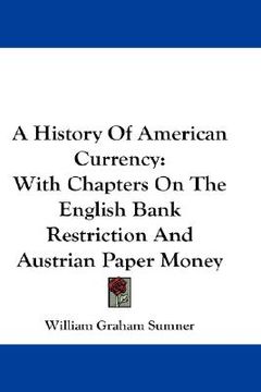 portada a history of american currency: with chapters on the english bank restriction and austrian paper money (en Inglés)