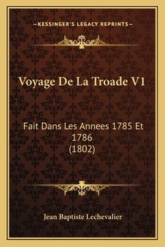 portada Voyage De La Troade V1: Fait Dans Les Annees 1785 Et 1786 (1802) (en Francés)