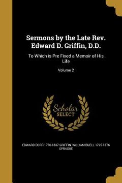 portada Sermons by the Late Rev. Edward D. Griffin, D.D.: To Which is Pre Fixed a Memoir of His Life; Volume 2 (in English)