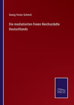 portada Die mediatisirten freien Reichsstädte Deutschlands (en Alemán)