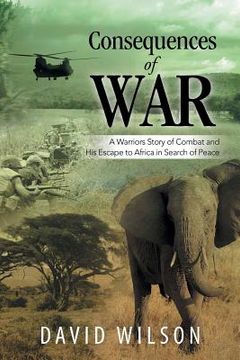 portada Consequences of War: A Warriors Story of Combat and His Escape to Africa in Search of Peace (en Inglés)