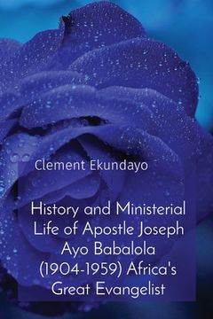 portada History and Ministerial Life of Apostle Joseph Ayo Babalola (1904-1959) Africa's Great Evangelist (en Inglés)