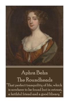 portada Aphra Behn - The Roundheads: "That perfect tranquility of life, which is nowhere to be found but in retreat, a faithful friend and a good library."
