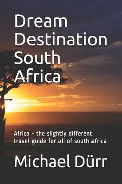 portada Dream Destination South Africa: Africa - The Slightly Different Travel Guide for All of South Africa (in English)