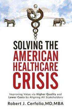 portada Solving the American Healthcare Crisis: Improving Value via Higher Quality and Lower Costs by Aligning Stakeholders 