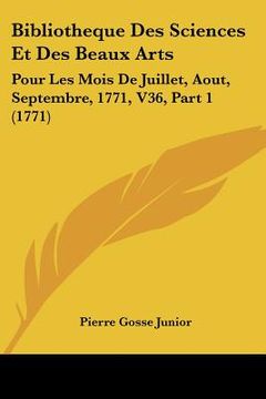 portada bibliotheque des sciences et des beaux arts: pour les mois de juillet, aout, septembre, 1771, v36, part 1 (1771) (in English)