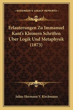 portada Erlauterungen Zu Immanuel Kant's Kleinern Schriften Uber Logik Und Metaphysik (1873) (in German)