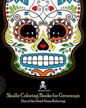 portada Skulls: Coloring Books for Grownups: Day of the Dead: Stress Relieving: (Adult Coloring Book For Men Women & Teens Stress Reli (en Inglés)