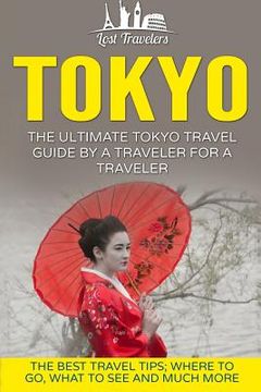 portada Tokyo: The Ultimate Tokyo Travel Guide By A Traveler For A Traveler: The Best Travel Tips; Where To Go, What To See And Much (in English)