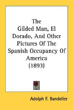portada the gilded man, el dorado, and other pictures of the spanish occupancy of america (1893) (en Inglés)