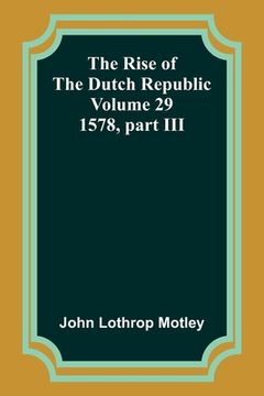 portada The Rise of the Dutch Republic - Volume 29: 1578, part III (en Inglés)