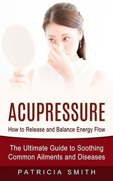 portada Acupressure: How to Release and Balance Energy Flow (The Ultimate Guide to Soothing Common Ailments and Diseases) (en Inglés)