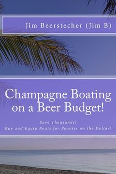portada Champagne Boating on a Beer Budget!: Save Thousands! Buy and Equip Boats for Pennies on the Dollar! (en Inglés)
