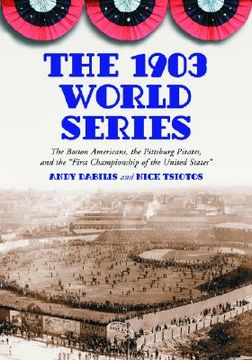 portada the 1903 world series: the boston americans, the pittsburg pirates, and the first championship of the united states (en Inglés)