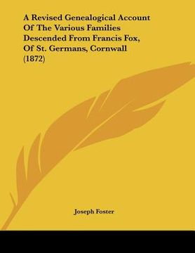 portada a revised genealogical account of the various families descended from francis fox, of st. germans, cornwall (1872) (en Inglés)