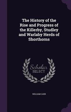 portada The History of the Rise and Progress of the Killerby, Studley and Warlaby Herds of Shorthorns (en Inglés)