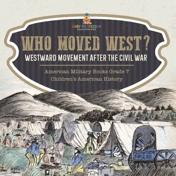portada Who Moved West?: Westward Movement After the Civil War American Military Books Grade 7 Children's American History (en Inglés)
