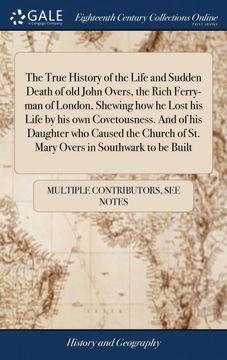 portada The True History of the Life and Sudden Death of old John Overs, the Rich Ferry-Man of London, Shewing how he Lost his Life by his own Covetousness. Of st. Mary Overs in Southwark to be Built 