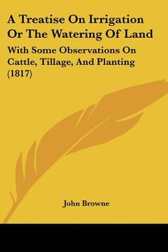 portada a treatise on irrigation or the watering of land: with some observations on cattle, tillage, and planting (1817)